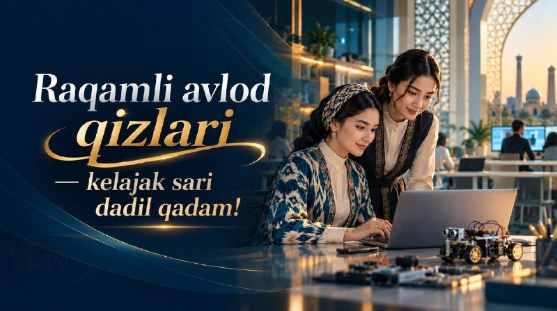 “Raqamli avlod qizlari” — kelajak sari dadil qadam!